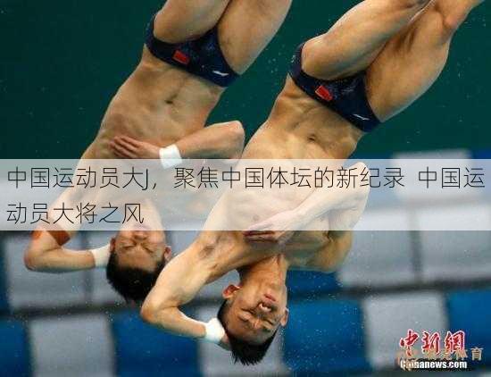 中国运动员大J，聚焦中国体坛的新纪录  中国运动员大将之风