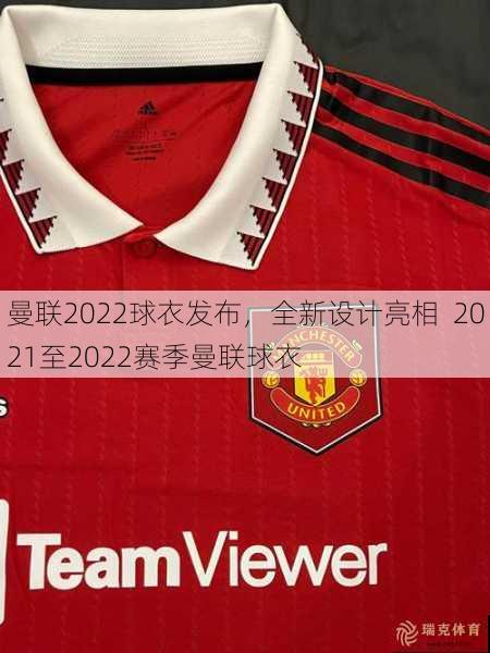 曼联2022球衣发布，全新设计亮相  2021至2022赛季曼联球衣