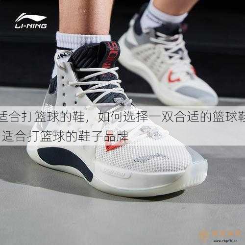 适合打篮球的鞋，如何选择一双合适的篮球鞋  适合打篮球的鞋子品牌